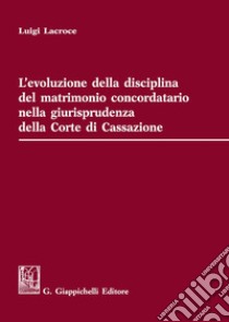 L'evoluzione della disciplina del matrimonio concordatario nella giurisprudenza della Corte di Cassazione libro di Lacroce Luigi