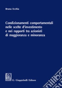 Condizionamenti comportamentali nelle scelte d'investimento e nei rapporti tra azionisti di maggioranza e minoranza libro di Ecchia Bruna