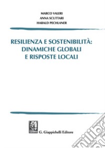 Resilienza e sostenibilità: dinamiche globali e risposte locali libro di Valeri Marco; Scuttari Anna; Pechlaner Harald; Strozzi G. (cur.); Mastroianni R. (cur.)