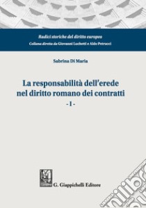 La responsabilità dell'erede nel diritto romano dei contratti. Vol. 1 libro di Di Maria Sabrina