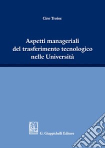 Aspetti manageriali del trasferimento tecnologico nelle Università libro di Troise Ciro