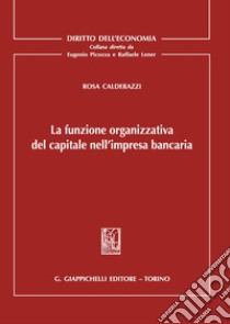 La funzione organizzativa del capitale nell'impresa bancaria libro di Calderazzi Rosa