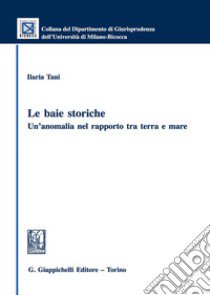 Le baie storiche: un'anomalia nel rapporto tra terra e mare libro di Tani Ilaria