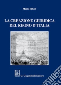 La creazione giuridica del Regno d'Italia libro di Riberi Mario