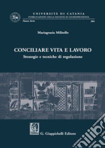 Conciliare vita e lavoro. Strategie e tecniche di regolazione libro di Militello Mariagrazia