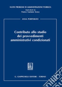 Contributo allo studio dei provvedimenti amministrativi condizionati libro di Porporato Anna