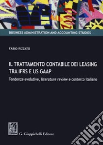 Il trattamento contabile dei leasing tra IFRS e US GAAP. Tendenze evolutive, literature review e contesto italiano libro di Rizzato Fabio