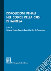 Disposizioni penali nel codice della crisi di impresa libro di Pacchi S. (cur.); Guerrini R. (cur.); De Flammineis S. (cur.)