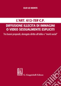 L'Art. 612-ter c.p. Diffusione illecita di immagini o video sessualmente espliciti. Tra buoni propositi, denegato diritto all'oblio e 