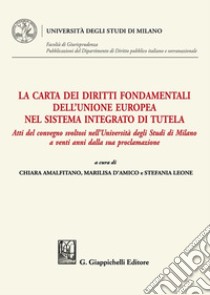 La Carta dei diritti fondamentali dell'Unione Europea nel sistema integrato di tutela. Atti del convegno svoltosi nell'Università degli Studi di Milano a venti anni dalla sua proclamazione libro di Amalfitano C. (cur.); D'Amico M. (cur.); Leone S. (cur.)