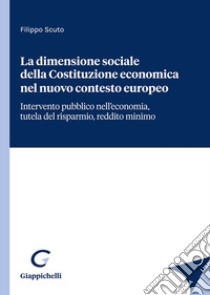 La dimensione sociale della Costituzione economica nel nuovo contesto europeo libro di Scuto Filippo