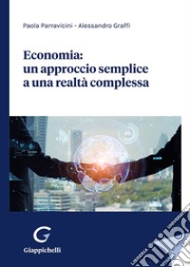 Economia: un approccio semplice a una realtà complessa libro di Parravicini Paola; Graffi Alessandro