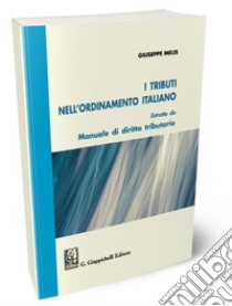 I tributi nell'ordinamento italiano. Estratto da «Manuale di diritto tributario» libro di Melis Giuseppe