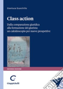 Class action. Dalla comparazione giuridica alla formazione del giurista: un caleidoscopio per nuove prospettive libro di Scarchillo Gianluca