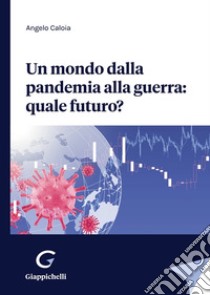 Un mondo dalla pandemia alla guerra: quale futuro? libro di Caloia Angelo