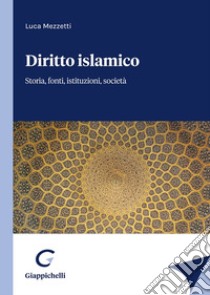Diritto islamico. Storia, fonti, istituzioni, società libro di Mezzetti Luca