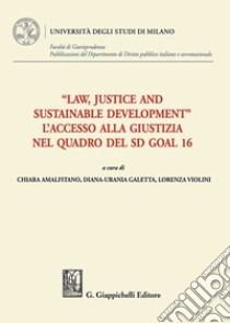 «Law, Justice and Sustainable Development». L'accesso alla giustizia nel quadro del SD Goal 16 libro di Amalfitano C. (cur.); Galetta D. (cur.); Violini L. (cur.)