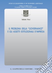 Il problema della «governance» e gli assetti istituzionali d'impresa libro di Vinci Sabato