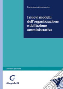 I nuovi modelli dell'organizzazione e dell'azione amministrativa libro di Armenante Francesco