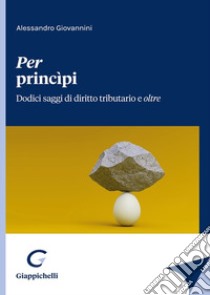 Per princìpi. Dodici saggi di diritto tributario e oltre libro di Giovannini Alessandro