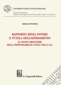 Rapporto senza potere e tutela dell'affidamento. Le nuove frontiere della responsabilità civile della P.A. libro di Antonioli Marco Luigi