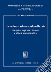 L'amministrazione razionalizzata. Disciplina degli aiuti di Stato e attività amministrativa libro di Fonderico Giuliano