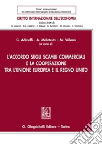 L'accordo sugli scambi commerciali e la cooperazione tra l'Unione Europea e il Regno Unito libro di Vellano M. (cur.); Malatesta A. (cur.); Adinolfi G. (cur.)