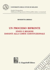 Un processo bifronte. Stato e regioni davanti alla Corte costituzionale libro di Liberali Benedetta