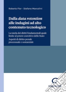 Dalla data retention alle indagini ad alto contenuto tecnologico. La tutela dei diritti fondamentali quale limite al potere coercitivo dello Stato. Aspetti di diritto penale processuale e sostanziale libro di Marcolini Stefano; Flor Roberto