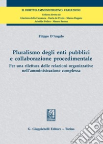 Pluralismo degli enti pubblici e collaborazione procedimentale. Per una rilettura delle relazioni organizzative nell'amministrazione complessa libro di D'Angelo Filippo