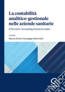 La contabilità analitico-gestionale nelle aziende sanitarie. Il Pervasive Accounting System in sanità libro di Martinelli M. R. G. (cur.)