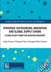 Strategic outsourcing, innovation and global supply chains. A case study from the aviation industry libro di Cantone Luigi; Testa Pierpaolo; Cantone Giuseppe Fabio