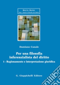 Per una filosofia inferenzialista del diritto. Vol. 1: Ragionamento e interpretazione giuridica libro di Canale Damiano