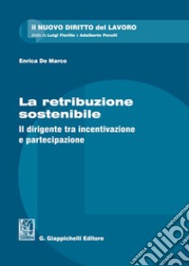 La retribuzione sostenibile. Il dirigente tra incentivazione e partecipazione libro di De Marco Enrica