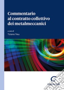 Commentario al contratto collettivo dei metalmeccanici libro di Treu T. (cur.)