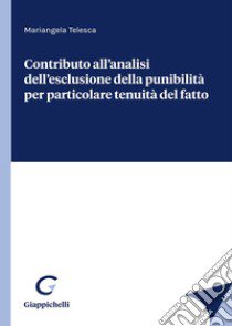 Contributo all'analisi dell'esclusione della punibilità per particolare tenuità del fatto libro di Telesca Mariangela