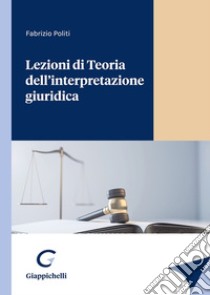 Lezioni di Teoria dell'interpretazione giuridica libro di Politi Fabrizio