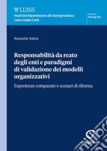 Responsabilità da reato degli enti e paradigmi di validazione dei modelli organizzativi. Esperienze comparate e scenari di riforma libro di Sabia Rossella