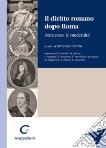 Il diritto romano dopo Roma. Attraverso le modernità libro di Palma A. (cur.)