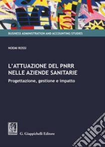 L'attuazione del PNRR nelle aziende sanitarie. Progettazione, gestione e impatto libro di Rossi Noemi