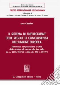 Il sistema di enforcement delle regole di concorrenza dell'Unione europea. Deterrenza, compensazione e tutela della struttura di mercato alla luce della dir. n. 2014/104/UE e della dir. (UE) n. 2019/1 libro di Calzolari Luca