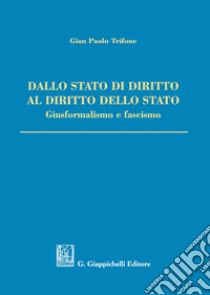 Dallo Stato di diritto al diritto dello Stato. Giusformalismo e fascismo libro di Trifone Gian Paolo