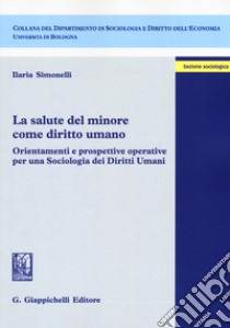 La salute del minore come diritto umano. Orientamenti e prospettive operative per una sociologia dei diritti umani libro di Simonelli Ilaria