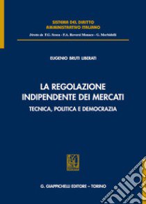 La regolazione indipendente dei mercati. Tecnica, politica e democrazia libro di Bruti Liberati Eugenio