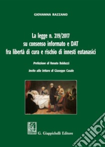 La legge n. 219/2017 su consenso informato e DAT fra libertà di cura e rischio di innesti eutanasici libro di Razzano Giovanna