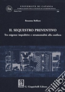 Il sequestro preventivo. Tra esigenze impeditive e strumentalità alla confisca libro di Belfiore Rosanna