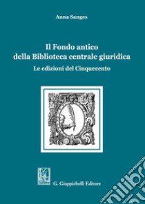 Il Fondo antico della Biblioteca centrale giuridica. Le edizioni del Cinquecento libro di Sanges Anna