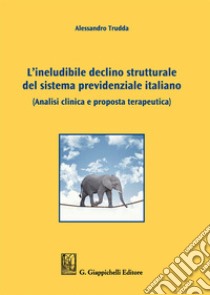 L'ineludibile declino strutturale del sistema previdenziale italiano. (Analisi clinica e proposta terapeutica) libro di Trudda Alessandro