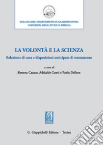 La volontà e la scienza. Relazione di cura e disposizioni anticipate di trattamento libro di Cacace S. (cur.); Conti A. (cur.); Delbon P. (cur.)