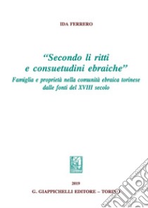 «Secondo li ritti e consuetudini ebraiche». Famiglia e proprietà nella comunità ebraica torinese dalle fonti del XVIII secolo libro di Ferrero Ida